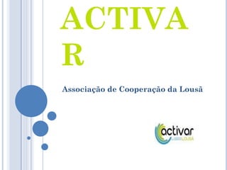 ACTIVA
R
Associação de Cooperação da Lousã
 