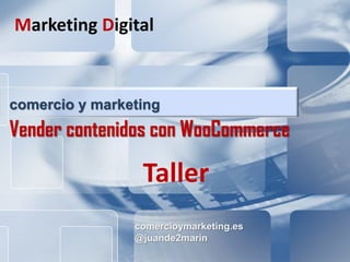 comercioymarketing.es WooCommerce
Comercio Digital Internacional
comercioymarketing.es
@juande2marin
comercio y marketing
Vender contenidos con WooCommerce
Marketing Digital
Taller
 