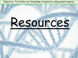 Objective: To further our knowledge of genetics using punnet squares.
Resources
 