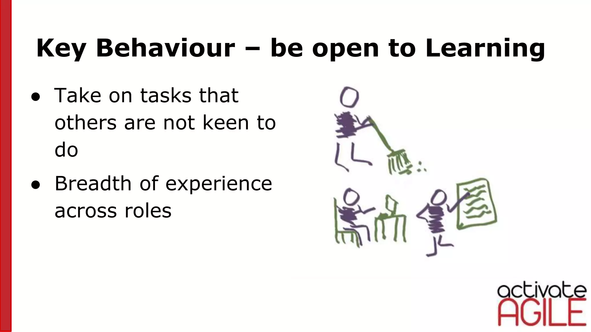 Key Behaviour – be open to Learning
● Take on tasks that
others are not keen to
do
● Breadth of experience
across roles
 