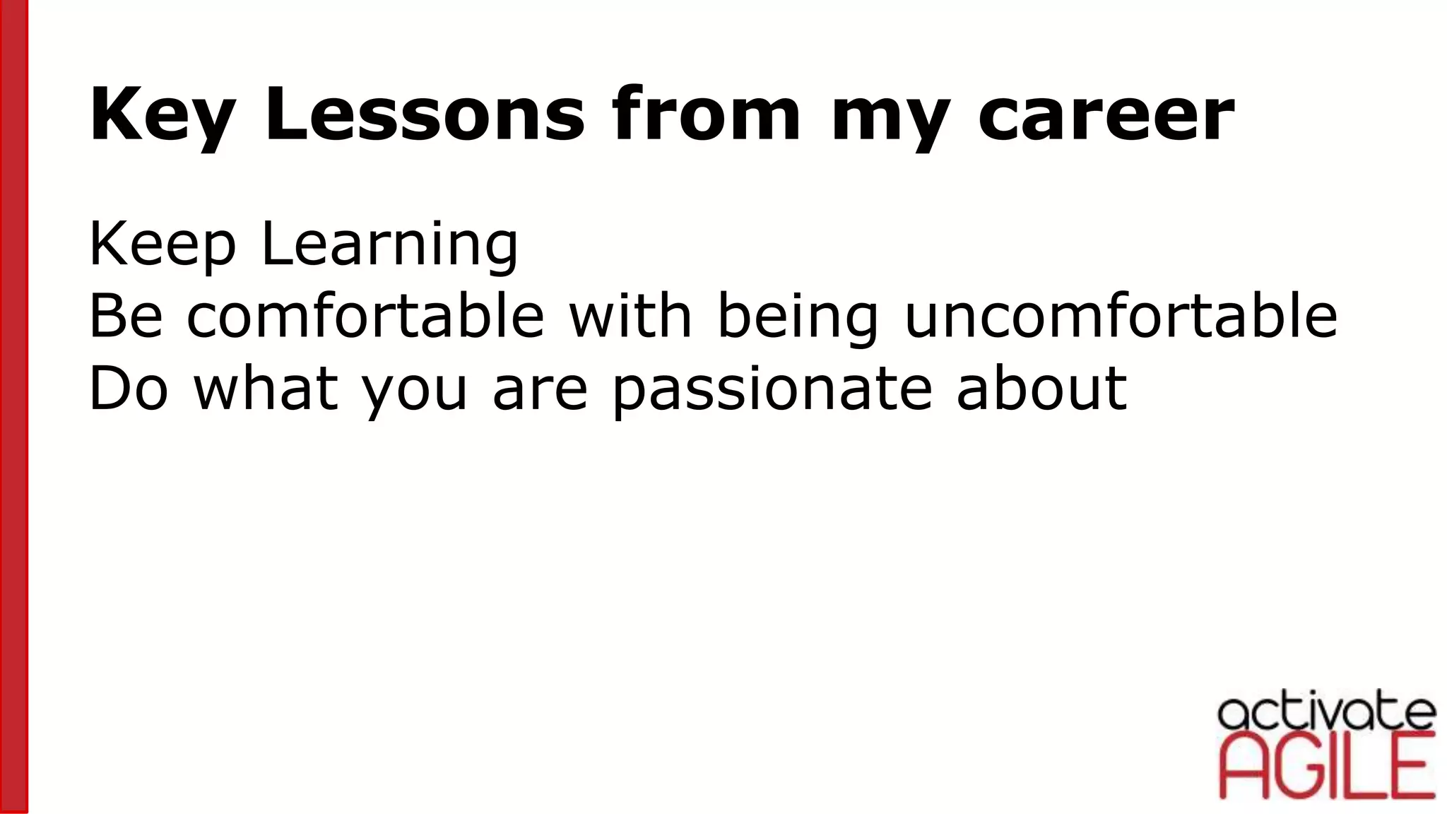 Key Lessons from my career
Keep Learning
Be comfortable with being uncomfortable
Do what you are passionate about
 