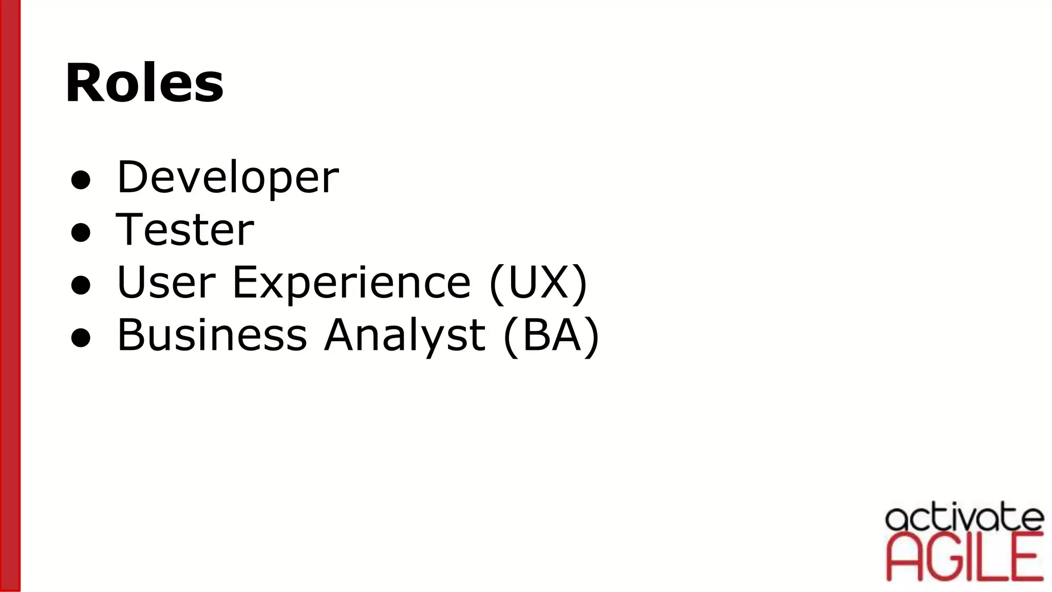 Roles
● Developer
● Tester
● User Experience (UX)
● Business Analyst (BA)
 