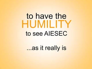 to have the

HUMILITY
to see AIESEC
...as it really is

 