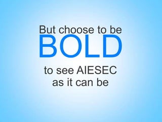 But choose to be

BOLD
to see AIESEC
as it can be

 
