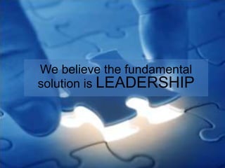 We believe the fundamental
solution is LEADERSHIP

 