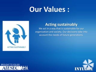 Our Values :
Acting sustainably
We act in a way that is sustainable for our
organization and society. Our decisions take into
account the needs of future generations.

BROUGHT TO YOU BY:

INTIAITE

 