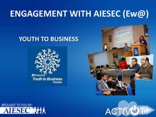 ENGAGEMENT WITH AIESEC (Ew@)
YOUTH TO BUSINESS

BROUGHT TO YOU BY:

 