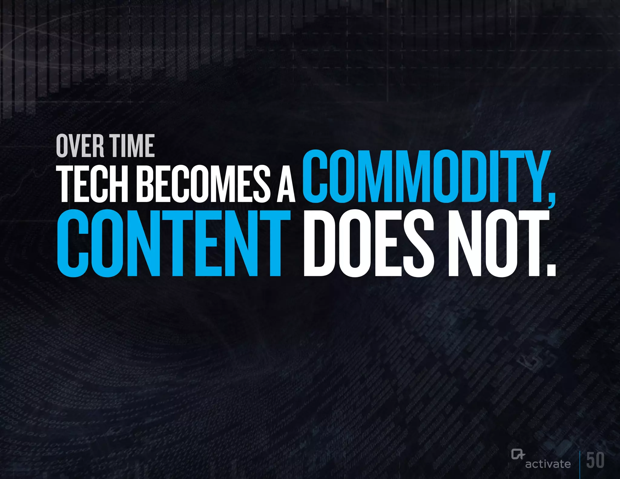 over time
TECH BECOMES A COMMODITy,
CONTENT DOES NOT.
                            50
 