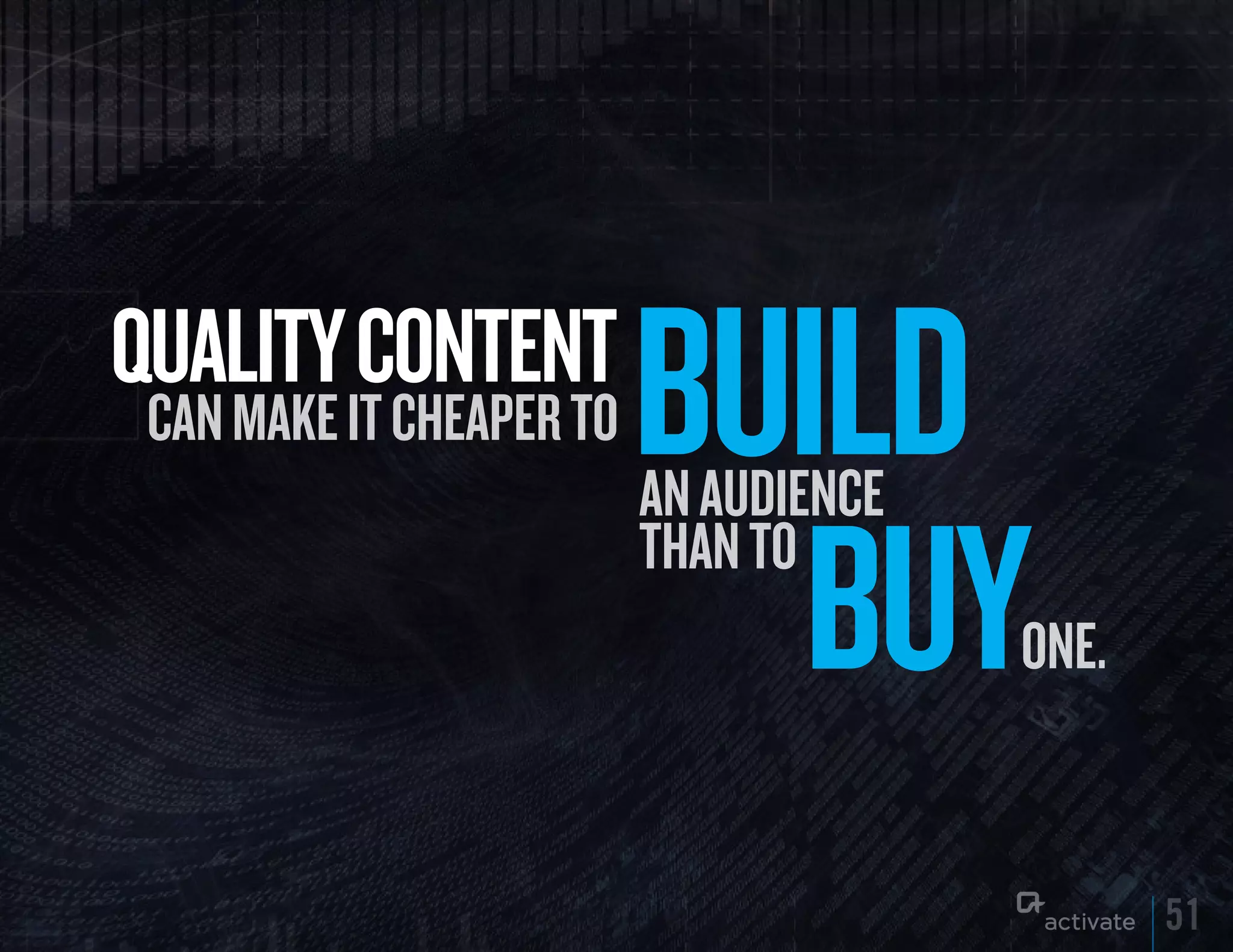quALITy CONTENT
 can make it cheaper to   BuILD
                          an audience

                            Buy
                          than to
                                        one.


                                               51
 
