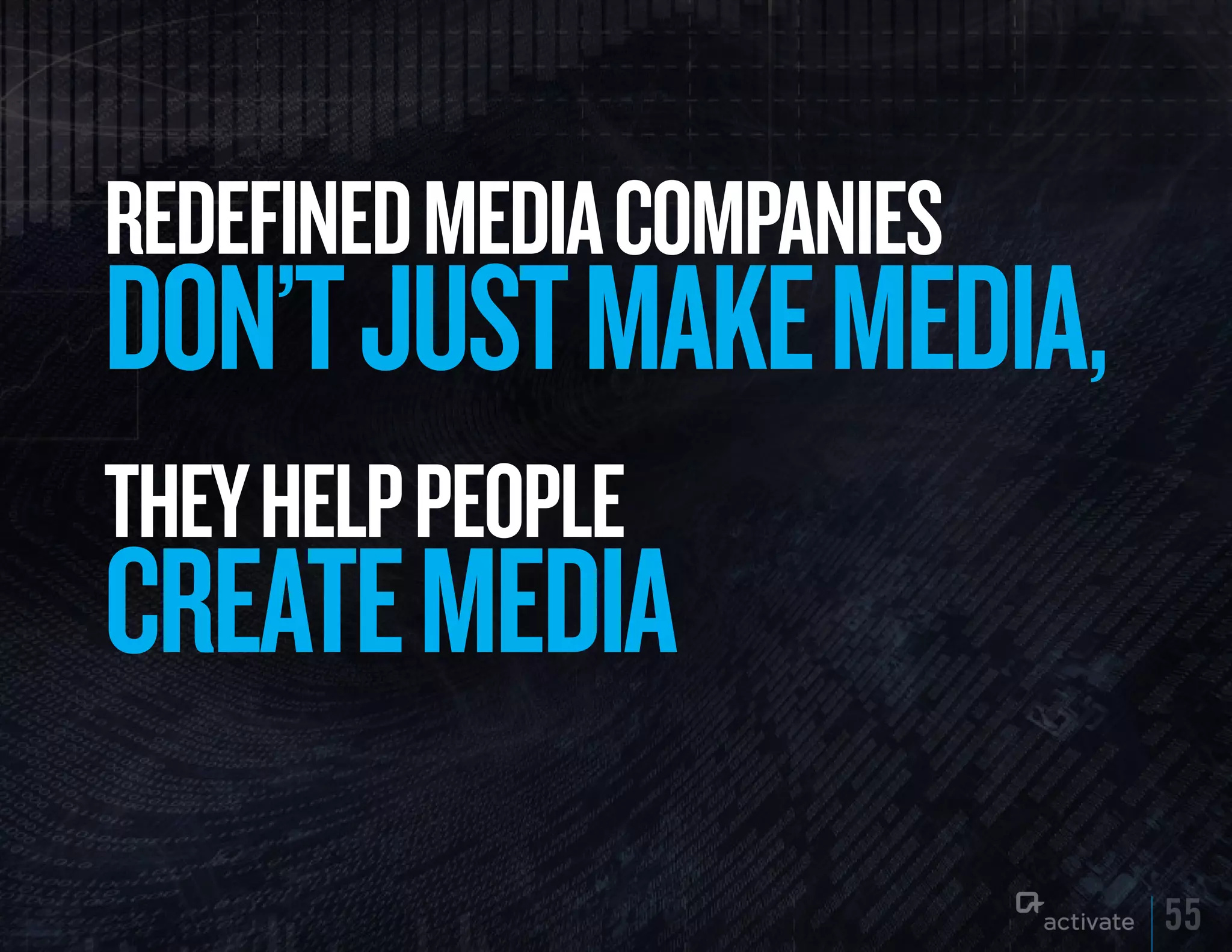 REDEFINED MEDIA COMPANIES
DON’T JuST MAkE MEDIA,
THEy HELP PEOPLE
CREATE MEDIA
                            55
 