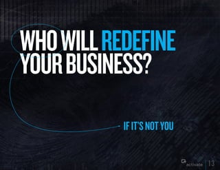 WHO WILL REDEFINE
yOuR BuSINESS?
           IF IT’S NOT yOu

                             13
 