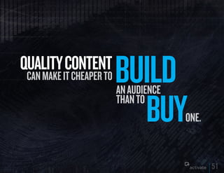 quALITy CONTENT
 can make it cheaper to   BuILD
                          an audience

                            Buy
   ...