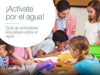 ¡Actívate
por el agua!
Guía de actividades
educativas sobre el
agua
 