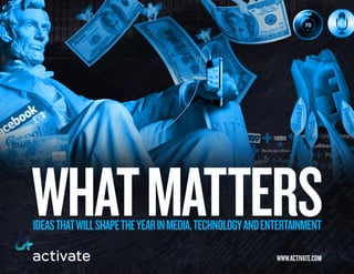 WHAT MATTERS
IdEAS THAT WIll SHApE THE yEAR In MEdIA, TEcHnology And EnTERTAInMEnT

                                                          WWW.AcTIvATE.coM
 