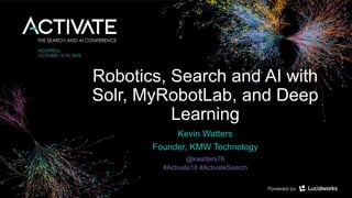 Robotics, Search and AI with
Solr, MyRobotLab, and Deep
Learning
Kevin Watters
Founder, KMW Technology
@kwatters76
#Activate18 #ActivateSearch
 