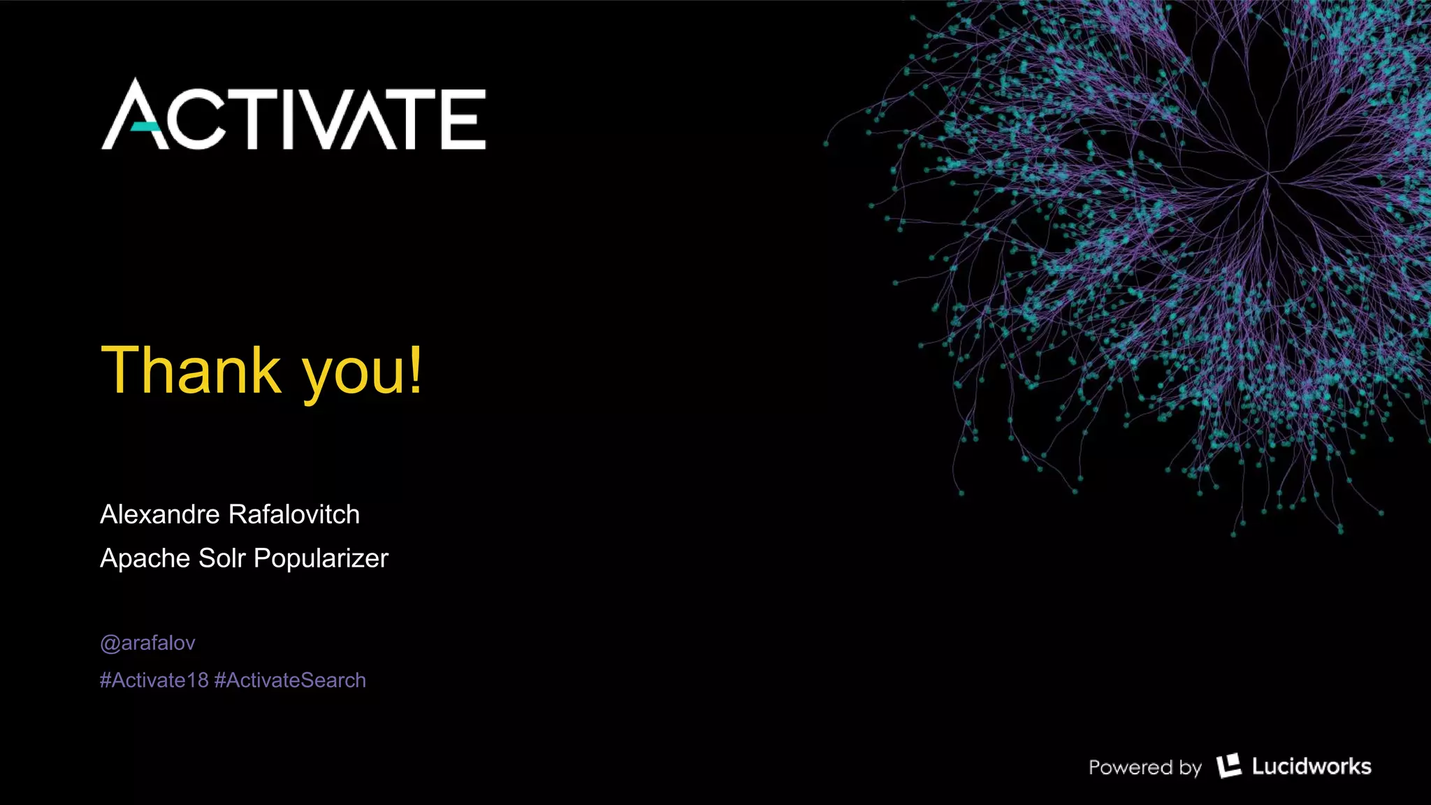 Thank you!
Alexandre Rafalovitch
Apache Solr Popularizer
@arafalov
#Activate18 #ActivateSearch
 