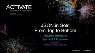 JSON in Solr:
From Top to Bottom
Alexandre Rafalovitch
Apache Solr Popularizer
@arafalov
#Activate18 #ActivateSearch
 