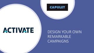 DESIGN YOUR OWN
REMARKABLE
CAMPAIGNS
 