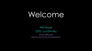Welcome
Will Hayes
CEO, Lucidworks
@iamwillhayes
#Activate18 #ActivateSearch
 