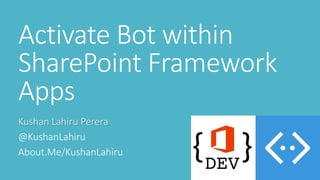 Activate Bot within
SharePoint Framework
Apps
Kushan Lahiru Perera
@KushanLahiru
About.Me/KushanLahiru
 