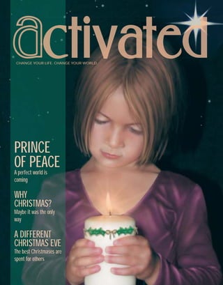 CHANGE YOUR LIFE. CHANGE YOUR WORLD.
PRINCE
OF PEACEA perfect world is
coming
WHY
CHRISTMAS?
Maybe it was the only
way
A DIFFERENT
CHRISTMAS EVE
The best Christmases are
spent for others
12_Dec_2002_Act.indd 1 2/8/02, 8:08:42 PM
 