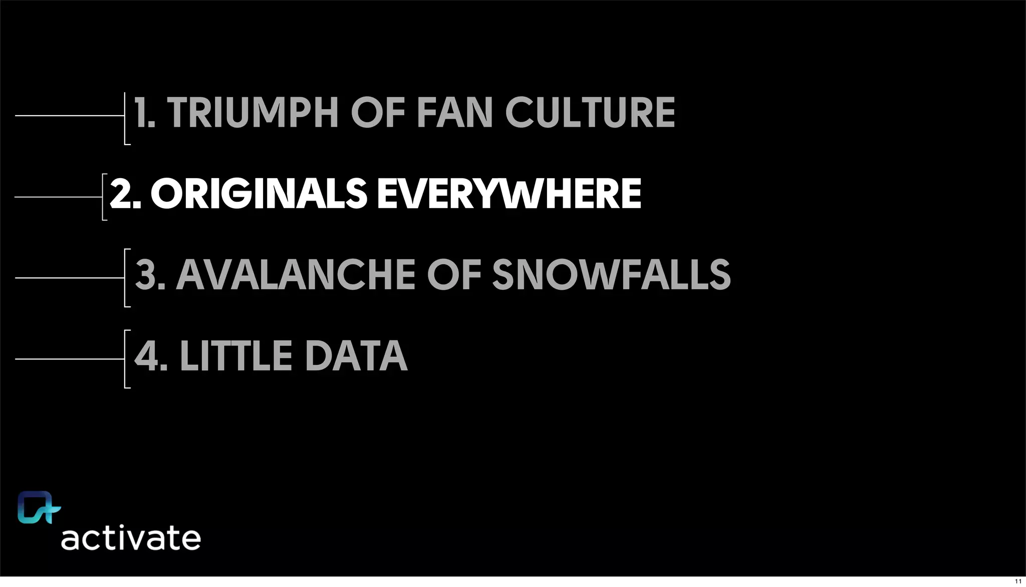 1. TRIUMPH OF FAN CULTURE
2. ORIGINALS EVERYWHERE
3. AVALANCHE OF SNOWFALLS
4. LITTLE DATA
11
 