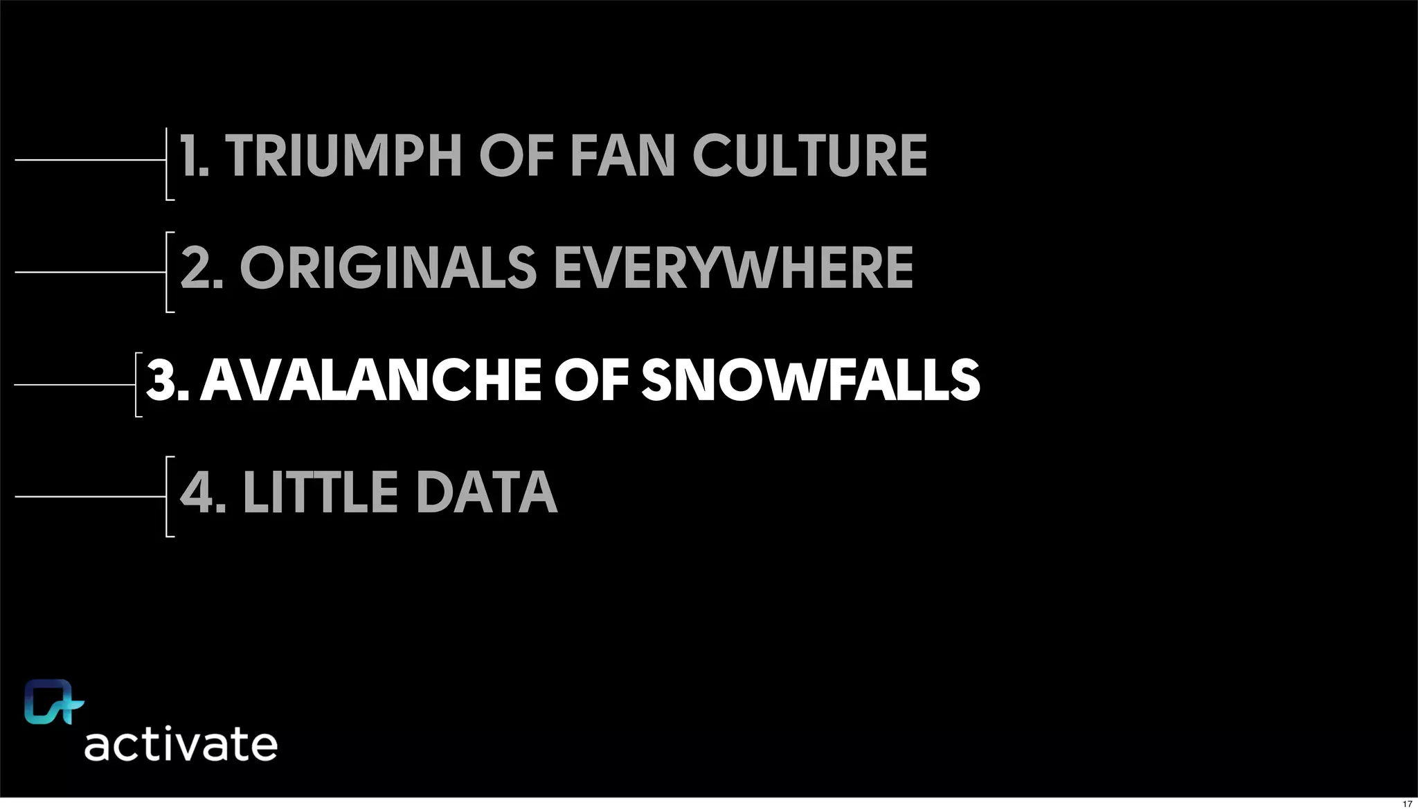 1. TRIUMPH OF FAN CULTURE
2. ORIGINALS EVERYWHERE
3. AVALANCHE OF SNOWFALLS
4. LITTLE DATA
17
 