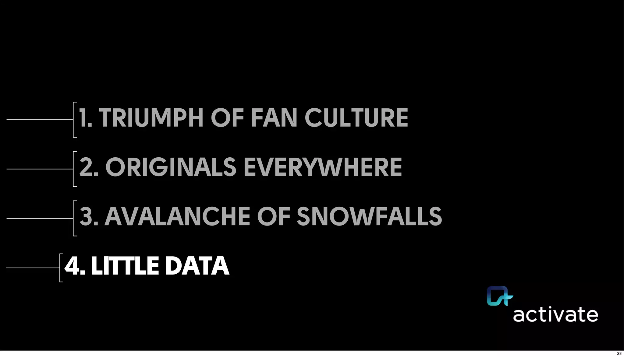1. TRIUMPH OF FAN CULTURE
2. ORIGINALS EVERYWHERE
3. AVALANCHE OF SNOWFALLS
4. LITTLE DATA
28
 