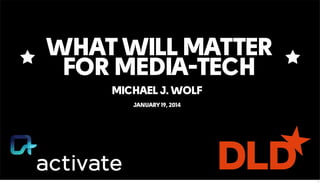 WHAT WILL MATTER
FOR MEDIA-TECH
MICHAEL J. WOLF
JANUARY 19, 2014
1
 