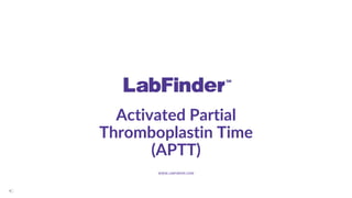 Activated Partial
Thromboplastin Time
(APTT)
WWW.LABFINDER.COM
 