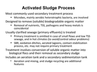 Activated Sludge Process
Most commonly used secondary treatment process
• Microbes, mainly aerobic heterotrophic bacteria,...