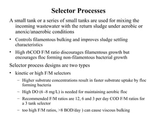 Selector Processes
Metabolic or anoxic or anaerobic processes selectors
• Improved sludge settling characteristics and min...