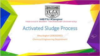Activated Sludge Process
Anuj Baghel (200202002)
Chemical Engineering Department
 