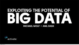 EXPLOITING THE POTENTIAL OF
BIG DATAMICHAEL WOLF ★ ANIL DASH
Thursday, July 10, 14
 