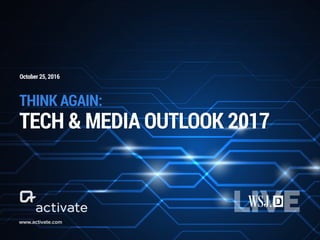 THINK AGAIN:
TECH & MEDIA OUTLOOK 2017
www.activate.com
October 25, 2016
 