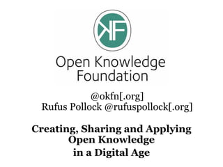 @okfn[.org]
 Rufus Pollock @rufuspollock[.org]

Creating, Sharing and Applying
       Open Knowledge
        in a Digital Age
 