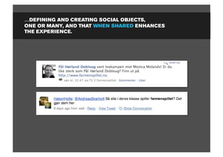 …DEFINING AND CREATING SOCIAL OBJECTS,
ONE OR MANY, AND THAT WHEN SHARED ENHANCES
THE EXPERIENCE.
 