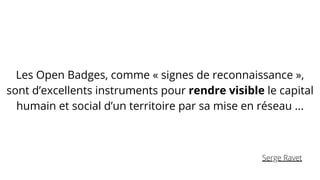 Les Open Badges, comme « signes de reconnaissance »,
sont d’excellents instruments pour rendre visible le capital
humain e...