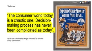 “The consumer world today
is a chaotic one. Decision-
making process has never
been complicated as today”.
We’re now surro...