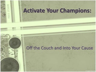 Activate Your Champions:




 Off the Couch and Into Your Cause
 