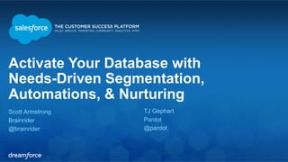 Activate Your Database with 
Needs-Driven Segmentation, 
Automations, & Nurturing 
Scott Armstrong 
TJ Gephart 
Brainrider 
Pardot 
@brainrider 
@pardot 
 