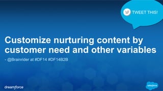 TWEET THIS! 
Customize nurturing content by 
customer need and other variables 
- @Brainrider at #DF14 #DF14B2B 
 