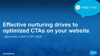 TWEET THIS! 
Effective nurturing drives to 
optimized CTAs on your website 
- @Brainrider at #DF14 #DF14B2B 
 