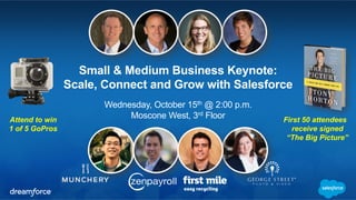 Small & Medium Business Keynote: 
Scale, Connect and Grow with Salesforce 
Wednesday, October 15th @ 2:00 p.m. 
Moscone West, 3rd Attend to win Floor 
1 of 5 GoPros 
First 50 attendees 
receive signed 
“The Big Picture” 
