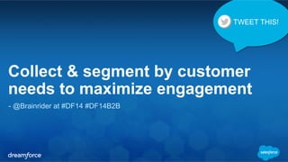 TWEET THIS! 
Collect & segment by customer 
needs to maximize engagement 
- @Brainrider at #DF14 #DF14B2B 
 