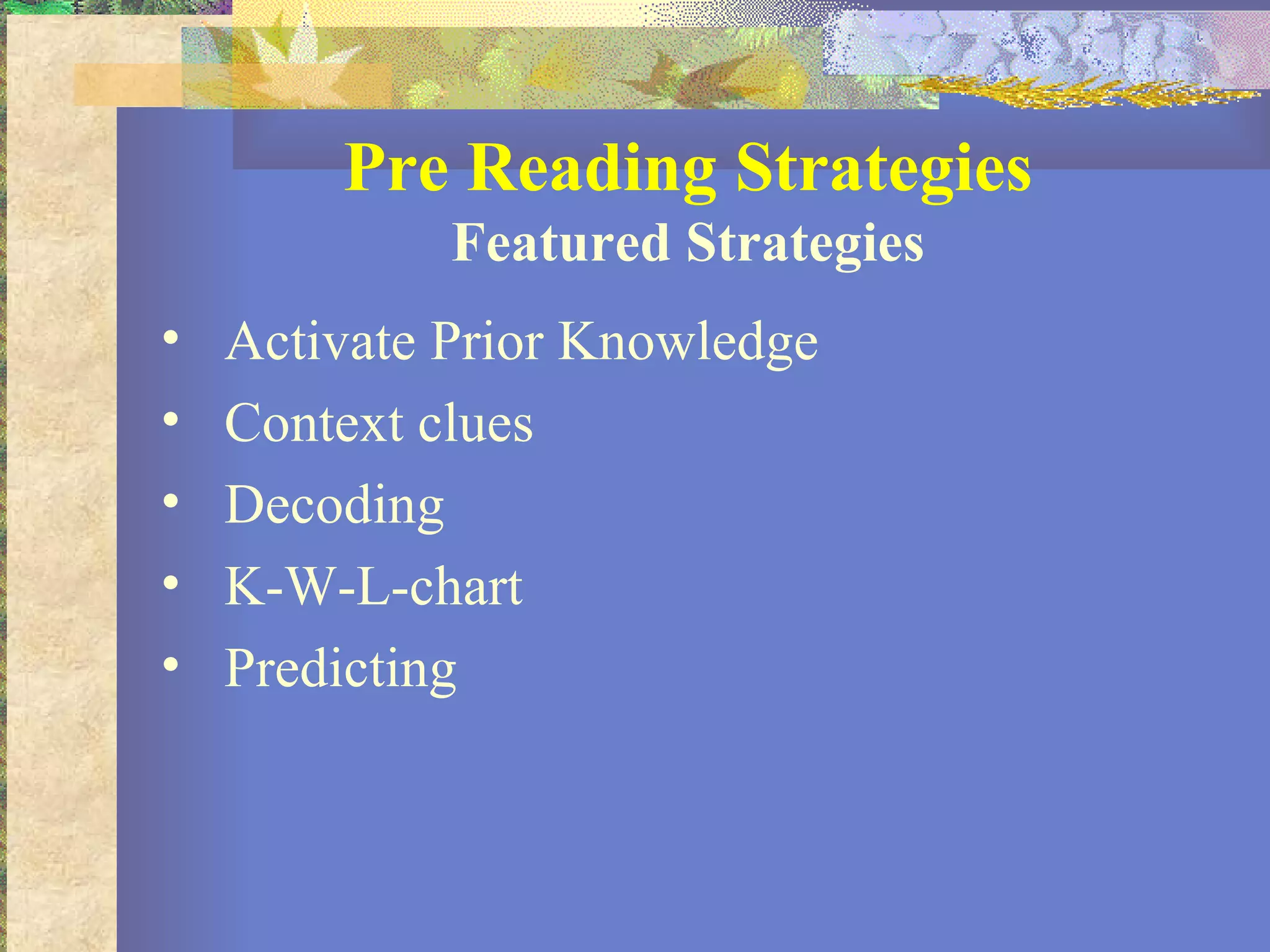 Pre Reading Strategies Featured Strategies Activate Prior Knowledge Context clues Decoding K-W-L-chart Predicting 
