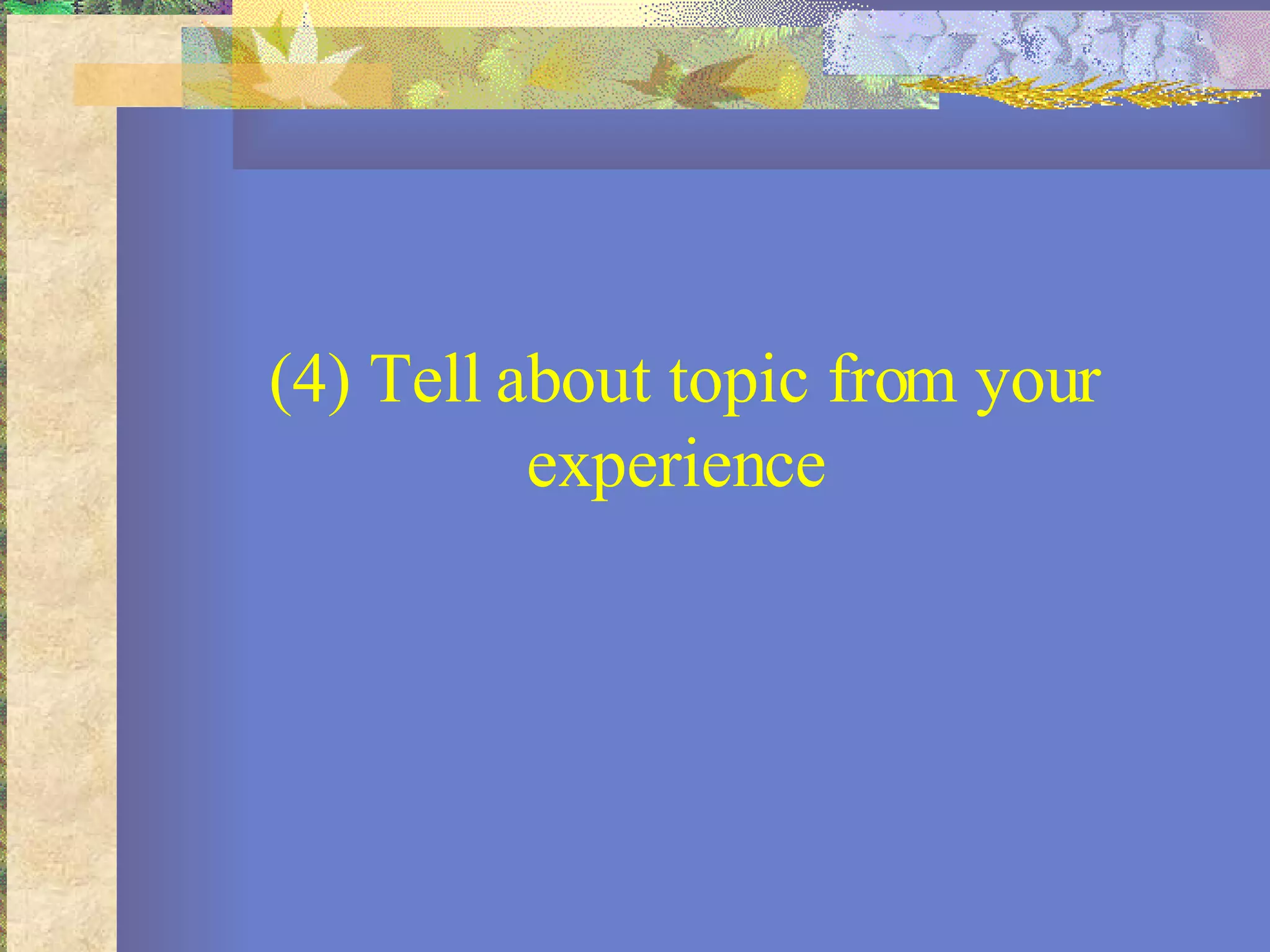 (4) Tell about topic from your experience  