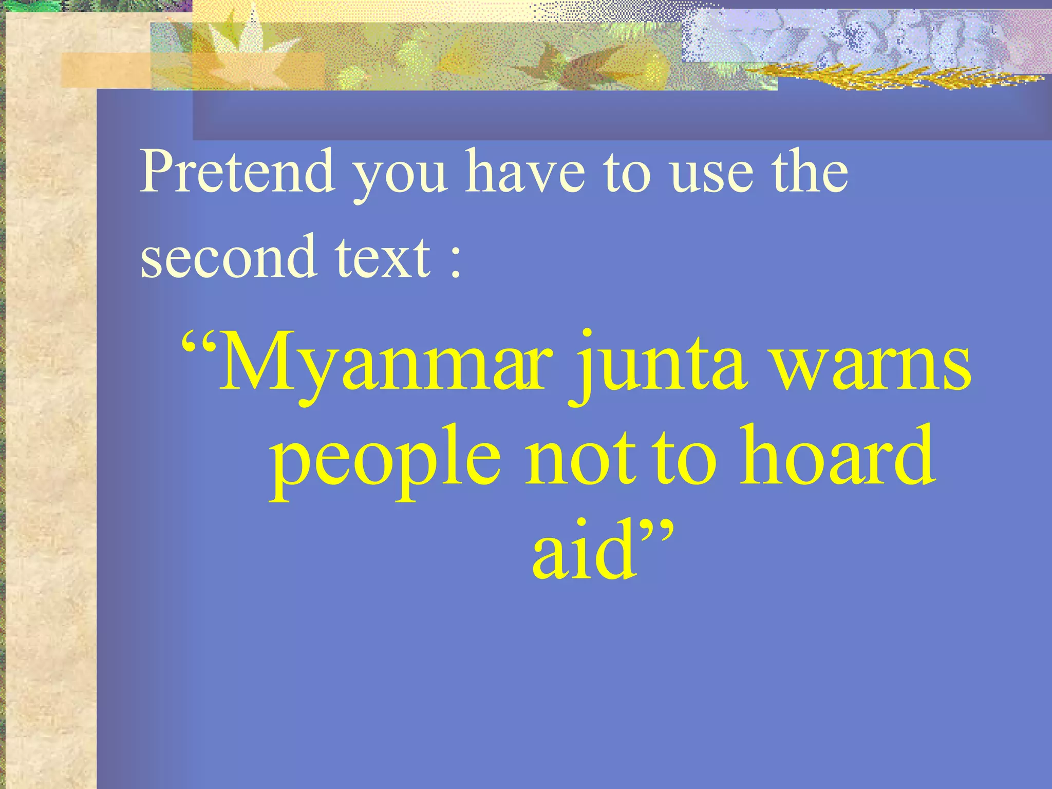 Pretend you have to use the second text : “ Myanmar junta warns people not to hoard aid” 
