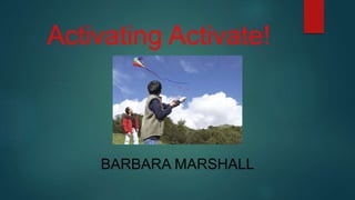Activating Activate!
BARBARA MARSHALL
 