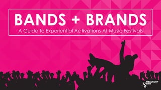 BANDS + BRANDS 
A Guide To Experiential Activations At Music Festivals 
 